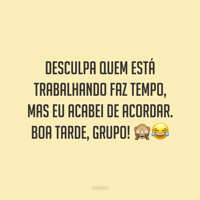 Desculpa quem está trabalhando faz tempo, mas eu acabei de acordar. Boa tarde, grupo!