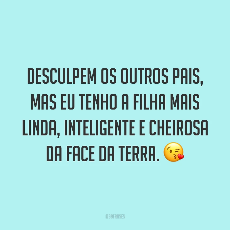 Desculpem os outros pais, mas eu tenho a filha mais linda, inteligente e cheirosa da face da Terra. ?