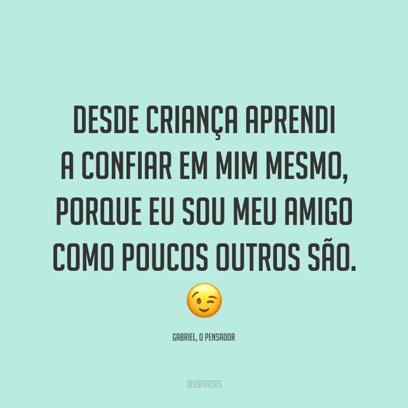 Desde criança aprendi a confiar em mim mesmo, porque eu sou meu amigo como poucos outros são. 😉