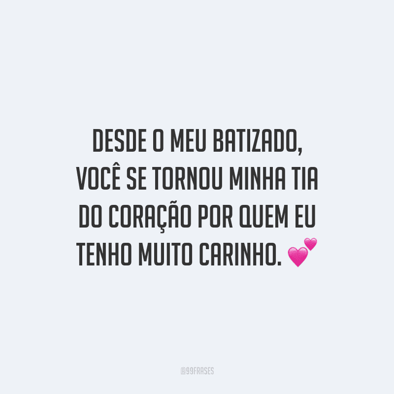 Desde o meu batizado, você se tornou minha tia do coração por quem eu tenho muito carinho.