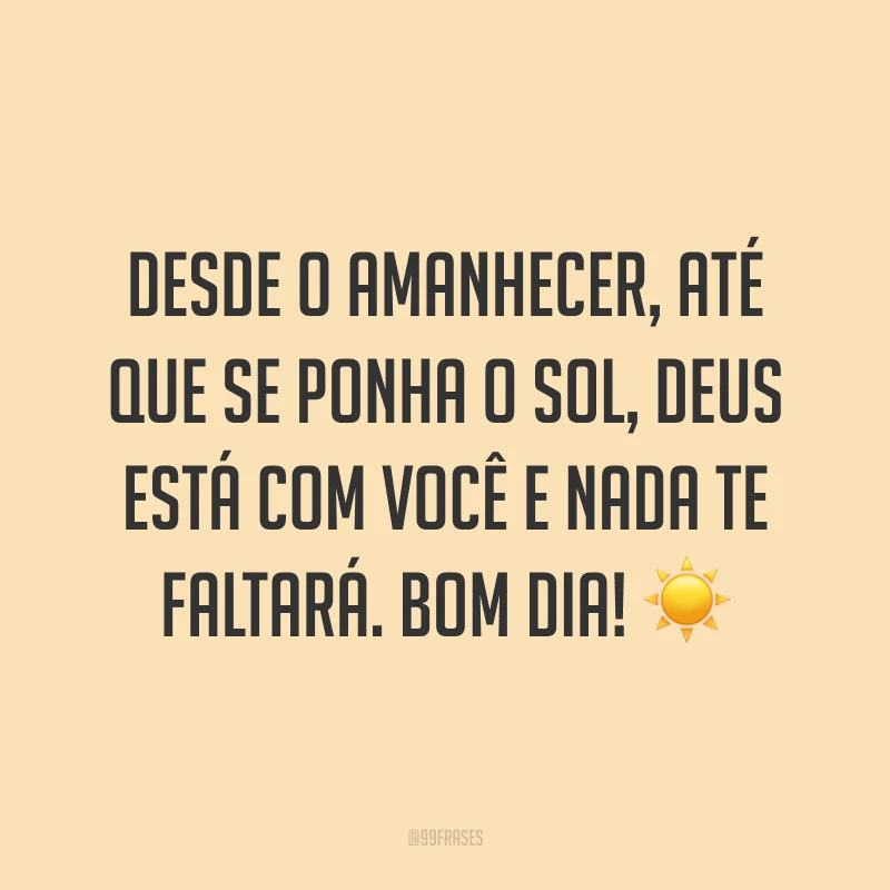 Desde o amanhecer, até que se ponha o sol, Deus está com você e nada te faltará. Bom dia! ☀