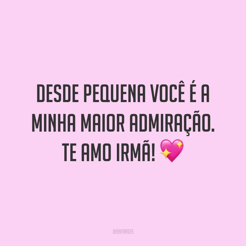 Desde pequena você é a minha maior admiração. Te amo irmã! 💖