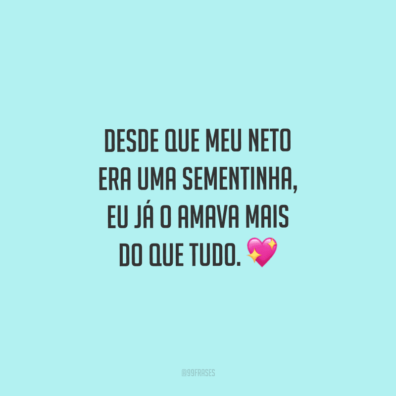 Desde que meu neto era uma sementinha, eu já o amava mais do que tudo. 