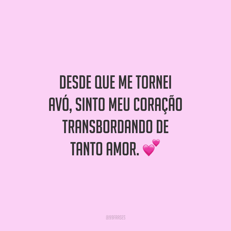 Desde que me tornei avó, sinto meu coração transbordando de tanto amor. 