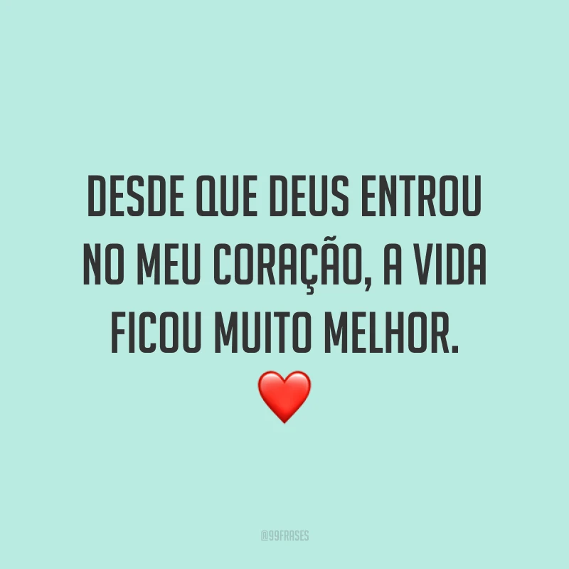 Desde que Deus entrou no meu coração, a vida ficou muito melhor. ❤