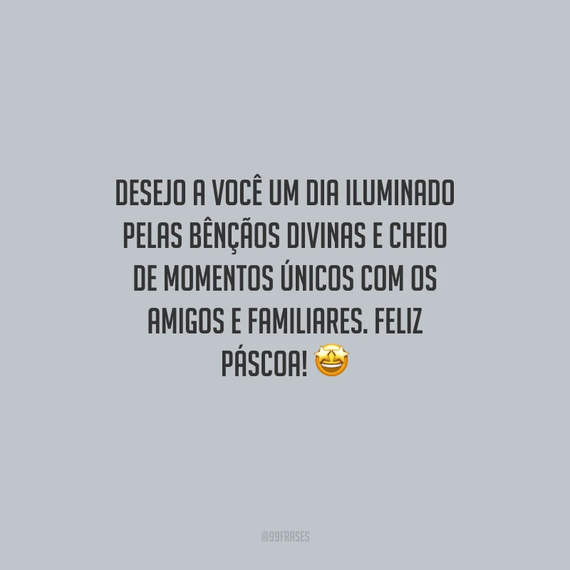 Desejo a você um dia iluminado pelas bênçãos divinas e cheio de momentos únicos com os amigos e familiares. Feliz Páscoa! 