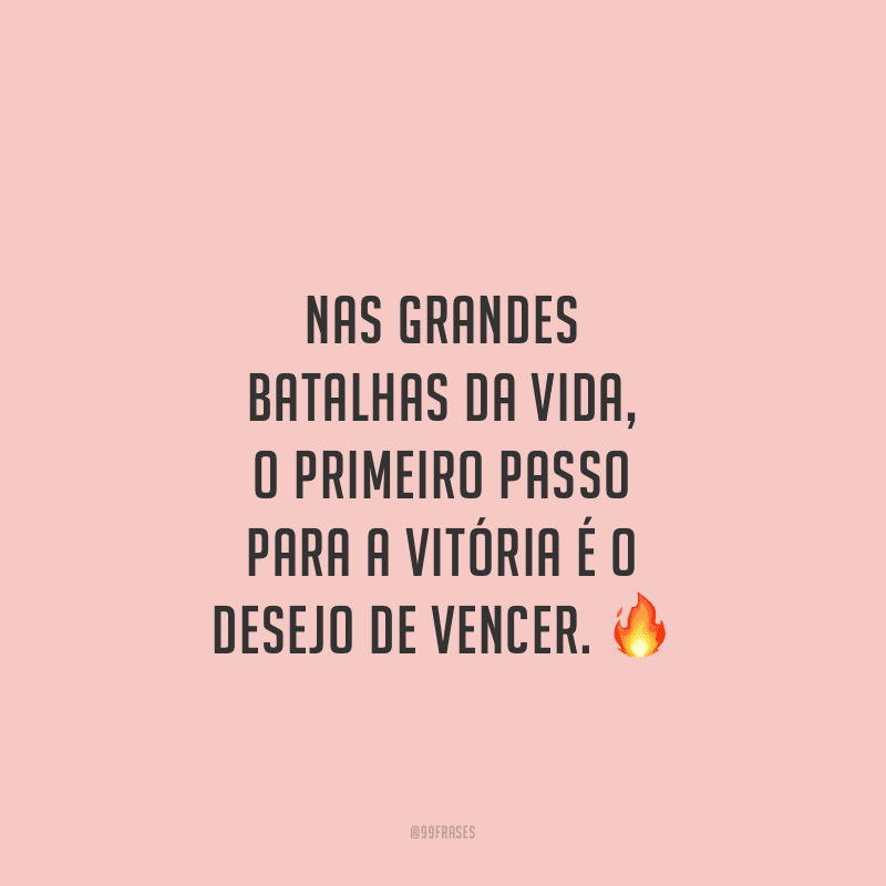 Nas grandes batalhas da vida, o primeiro passo para a vitória é o desejo de vencer. 