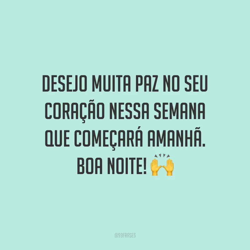 Desejo muita paz no seu coração nessa semana que começará amanhã. Boa noite! 🙌
