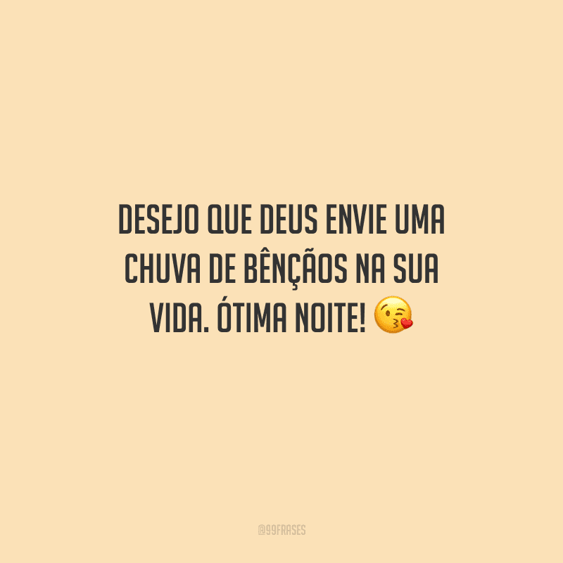 Desejo que Deus envie uma chuva de bênçãos na sua vida. Ótima noite! 
