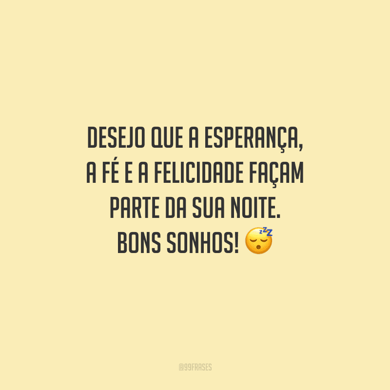 Desejo que a esperança, a fé e a felicidade façam parte da sua noite. Bons sonhos! 