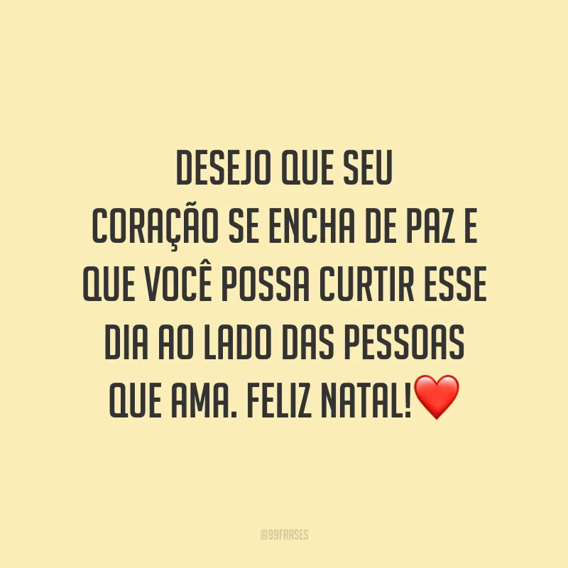 Desejo que seu coração se encha de paz e que você possa curtir esse dia ao lado das pessoas que ama. Feliz Natal