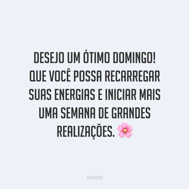 Desejo um ótimo domingo! Que você possa recarregar suas energias e iniciar mais uma semana de grandes realizações.