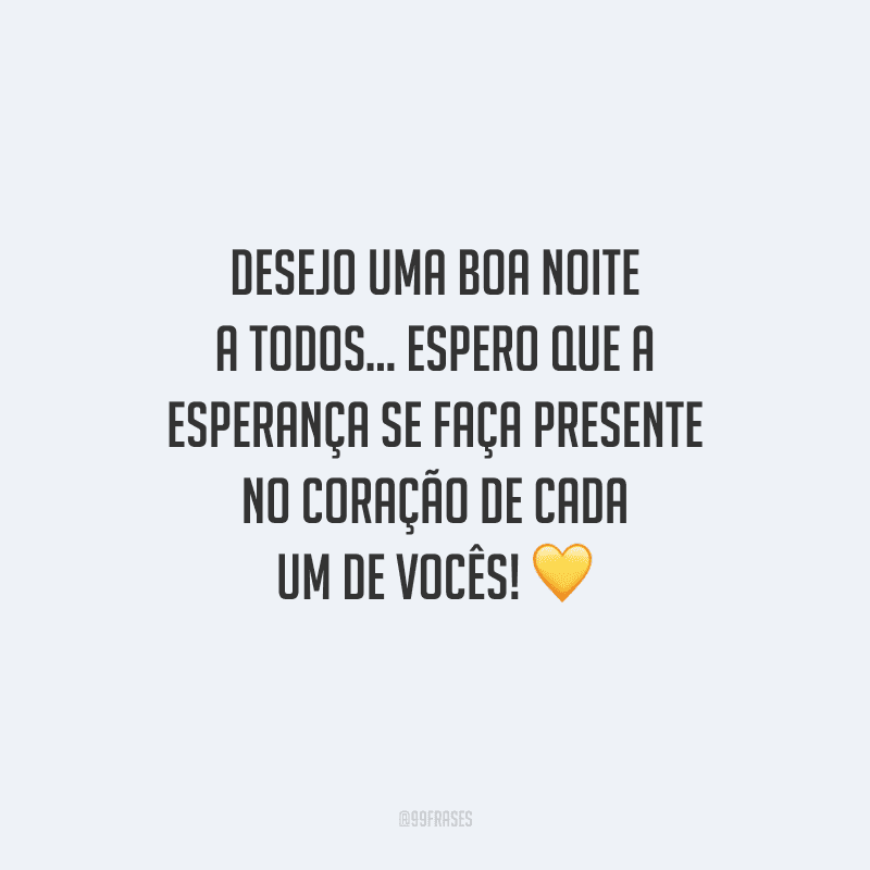 Desejo uma boa noite a todos... Espero que a esperança se faça presente no coração de cada um de vocês! 