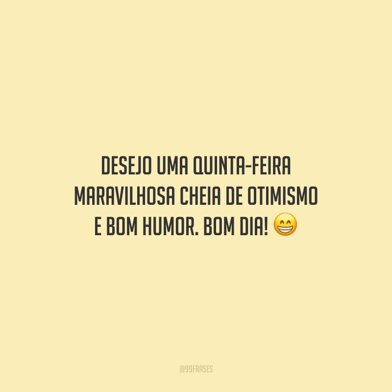 Desejo uma quinta-feira maravilhosa cheia de otimismo e bom humor. Bom dia! 