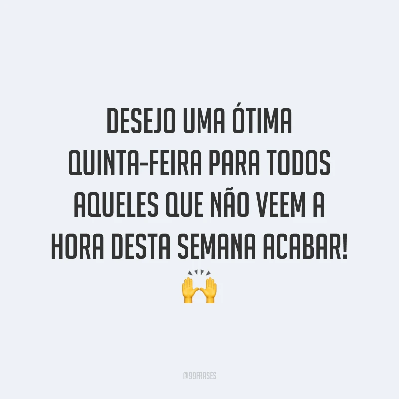 Desejo uma ótima quinta-feira para todos aqueles que não veem a hora desta semana acabar! 🙌
