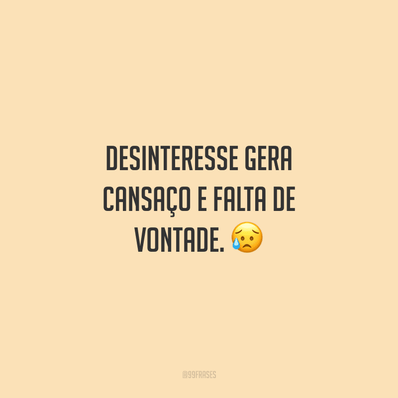 Desinteresse gera cansaço e falta de vontade. 