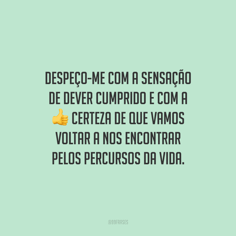 Despeço-me com a sensação de dever cumprido e com a certeza de que vamos voltar a nos encontrar pelos percursos da vida.