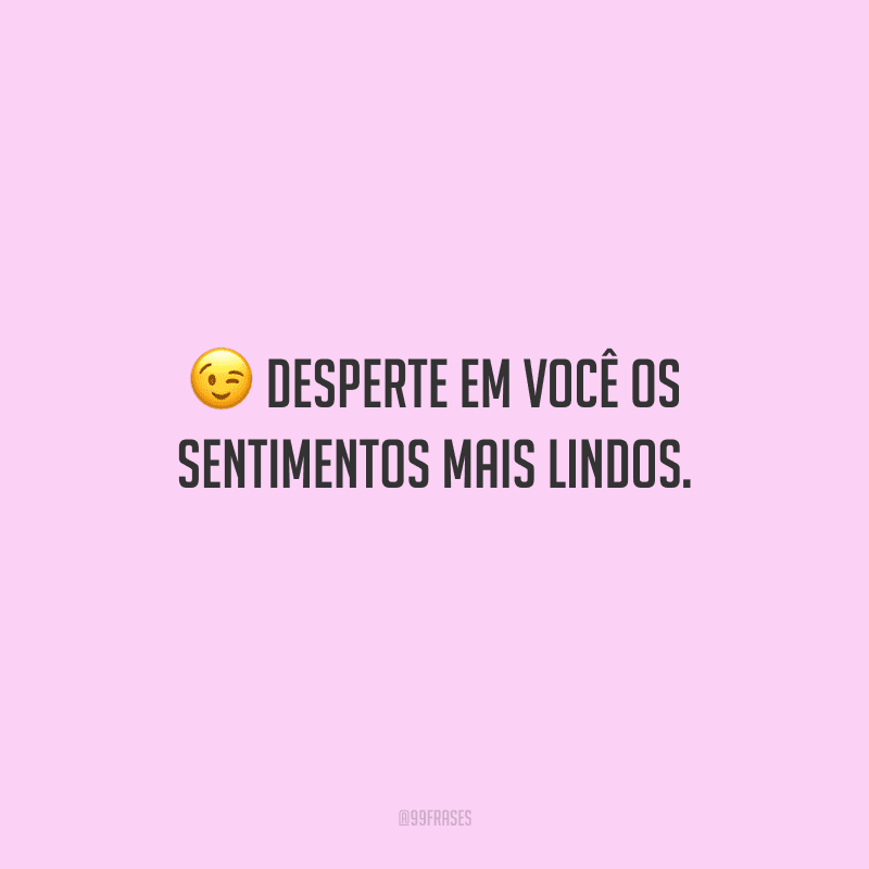 Desperte em você os sentimentos mais lindos.