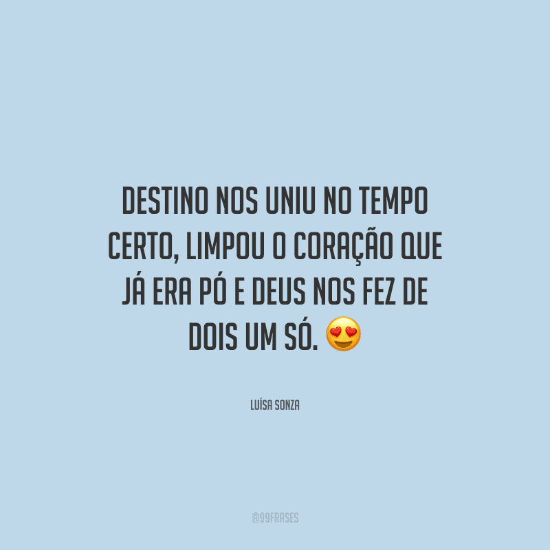 Destino nos uniu no tempo certo, limpou o coração que já era pó e Deus nos fez de dois um só. 