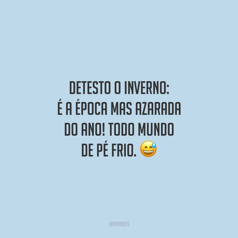 Detesto o inverno: é a época mas azarada do ano! Todo mundo de pé frio.