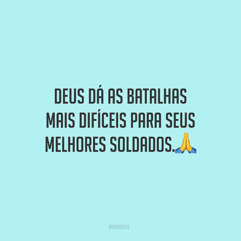 Deus dá as batalhas mais difíceis para seus melhores soldados.