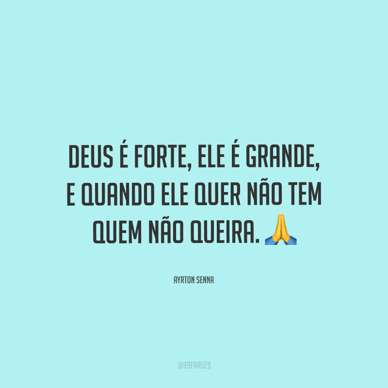 Deus é forte, Ele é grande, e quando Ele quer não tem quem não queira. 