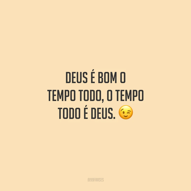 Deus é bom o tempo todo, o tempo todo é Deus. 