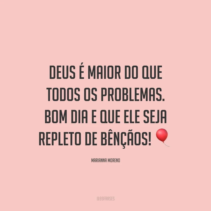 Deus é maior do que todos os problemas. Bom dia e que ele seja repleto de bênçãos! ?