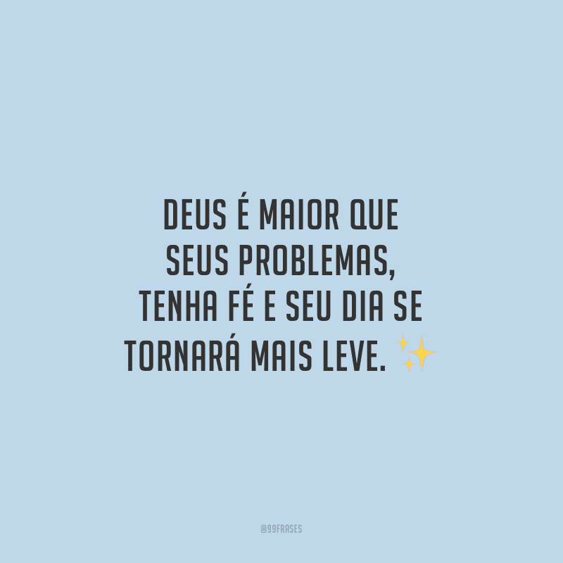 Deus é maior que seus problemas, tenha fé e seu dia se tornará mais leve.