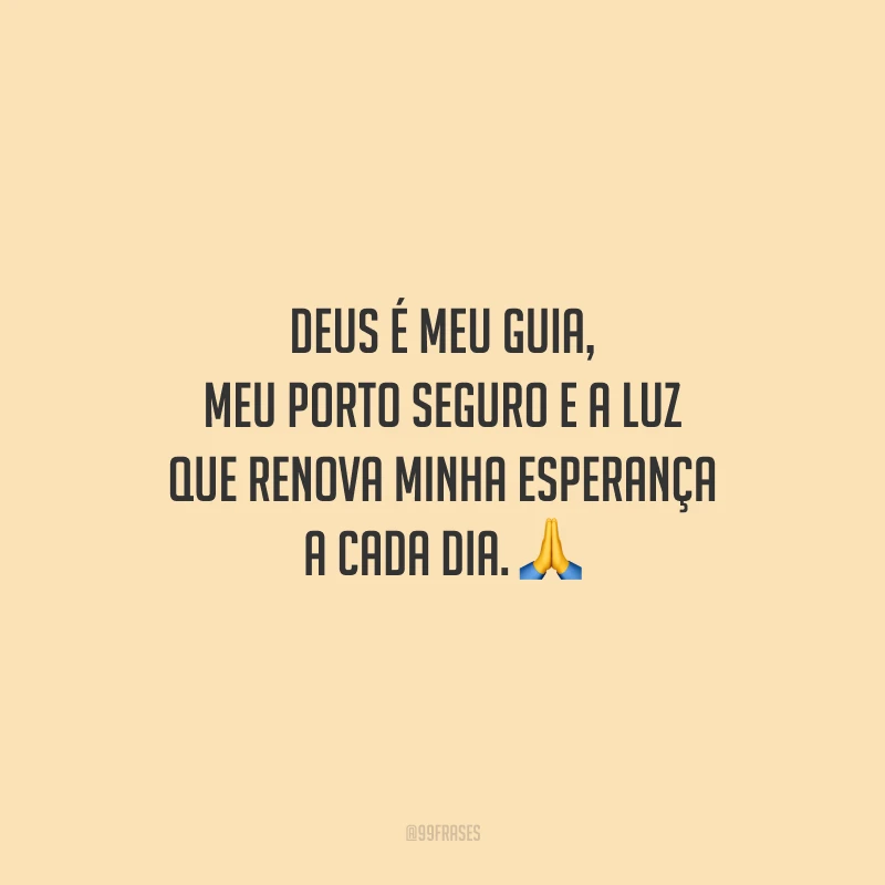 Deus é meu guia, meu porto seguro e a luz que renova minha esperança a cada dia.