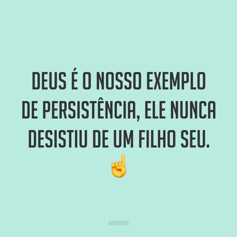 Deus é o nosso exemplo de persistência, Ele nunca desistiu de um filho seu. ☝️