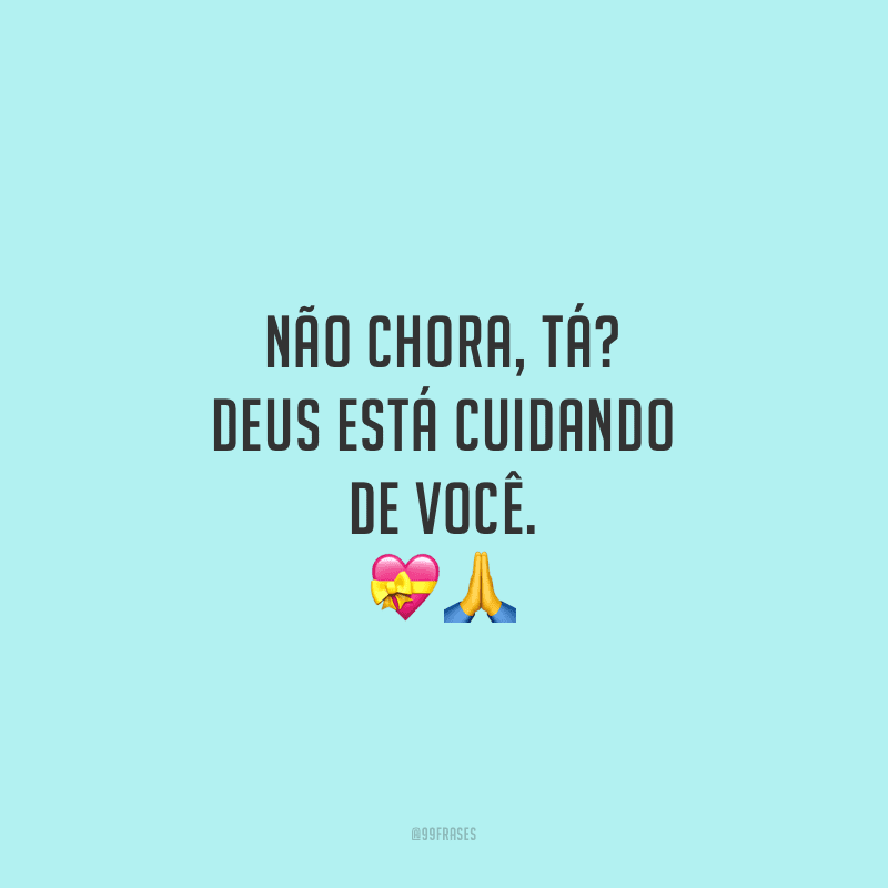 Não chora, tá? Deus está cuidando de você.