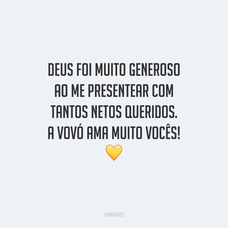 Deus foi muito generoso ao me presentear com tantos netos queridos. A vovó ama muito vocês!