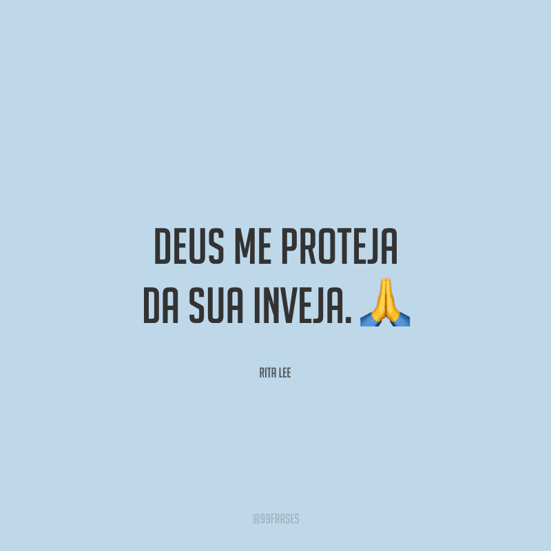 Deus me proteja da sua inveja.