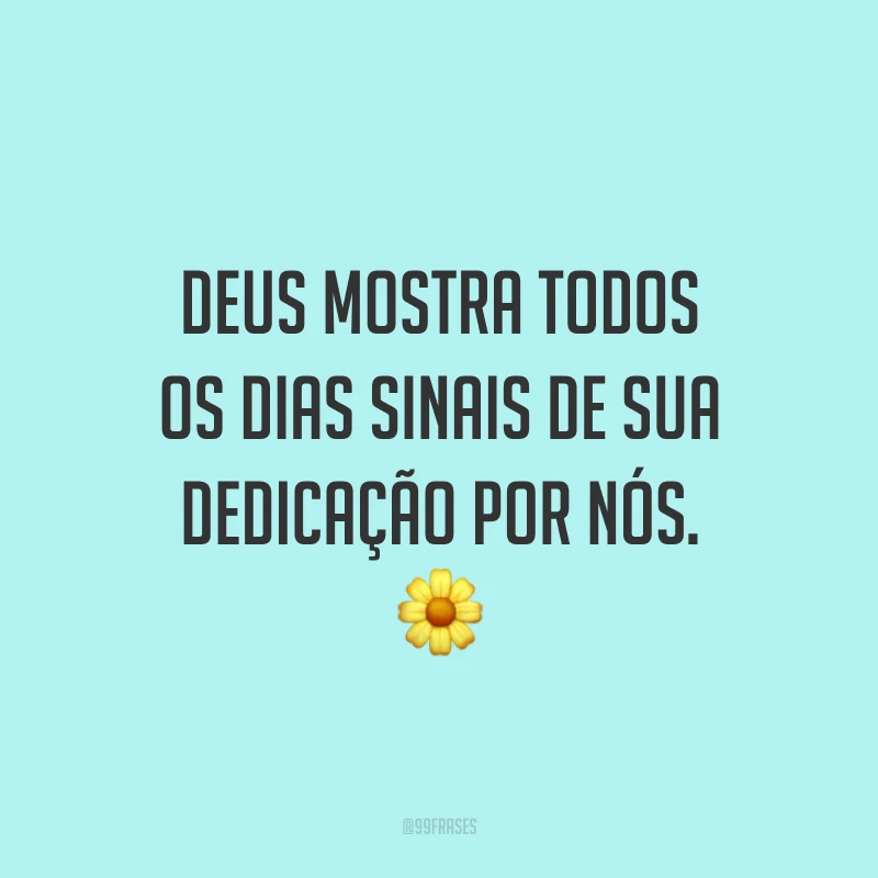 Deus mostra todos os dias sinais de sua dedicação por nós. 🌼