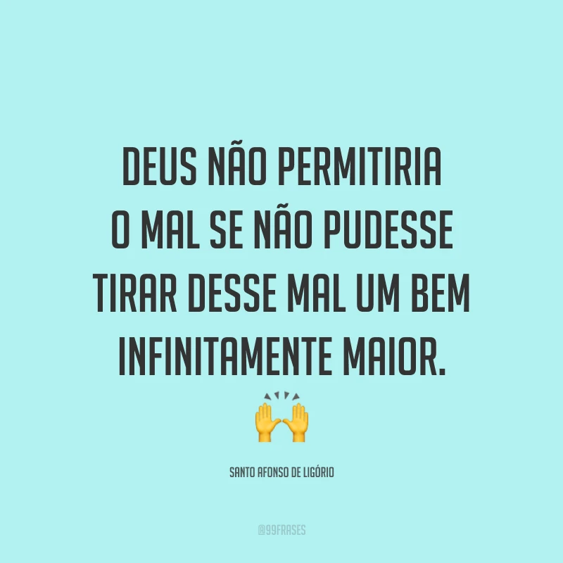 Deus não permitiria o mal se não pudesse tirar desse mal um bem infinitamente maior. 🙌