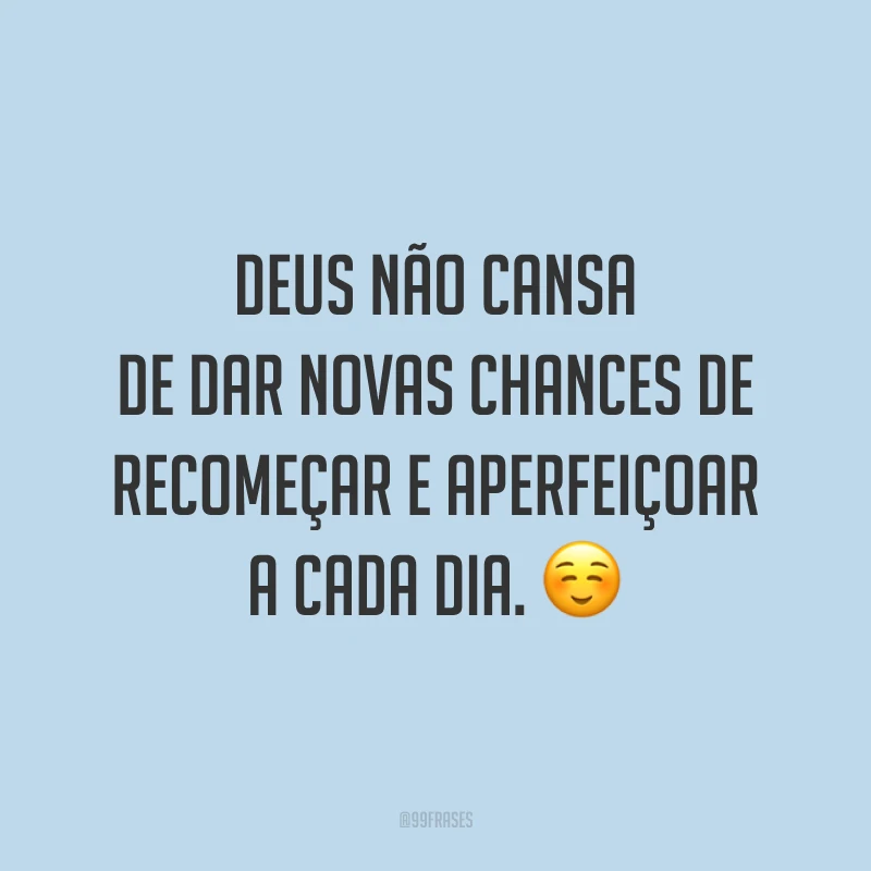 Deus não cansa de dar novas chances de recomeçar e aperfeiçoar a cada dia. ☺️