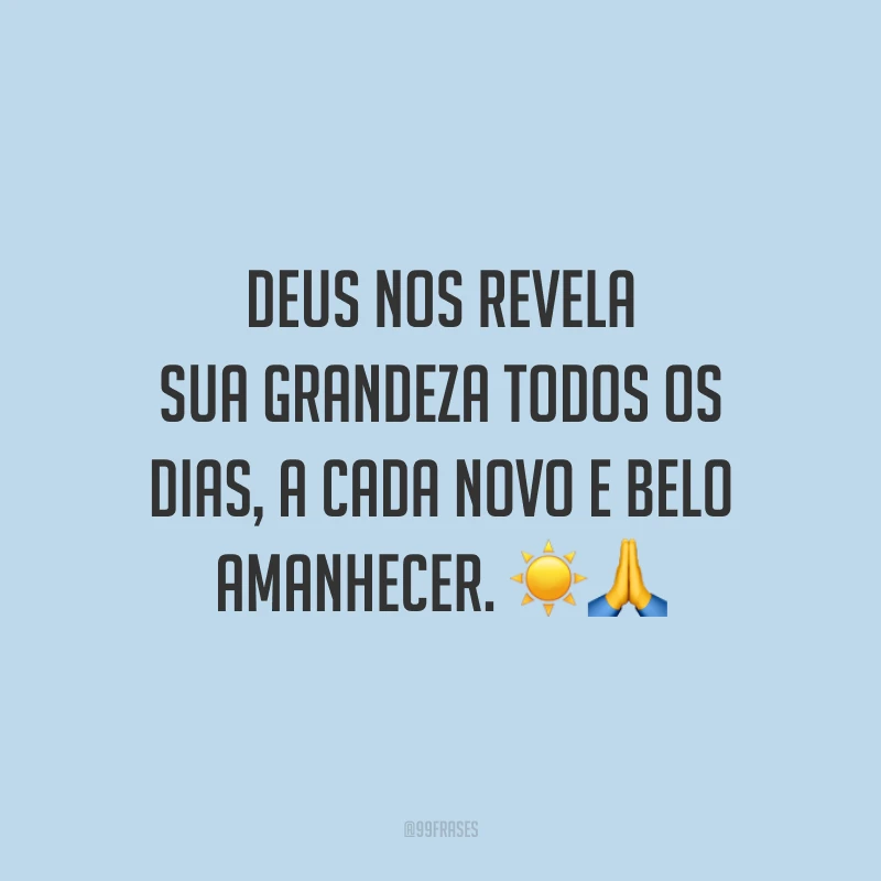 Deus nos revela sua grandeza todos os dias, a cada novo e belo amanhecer.