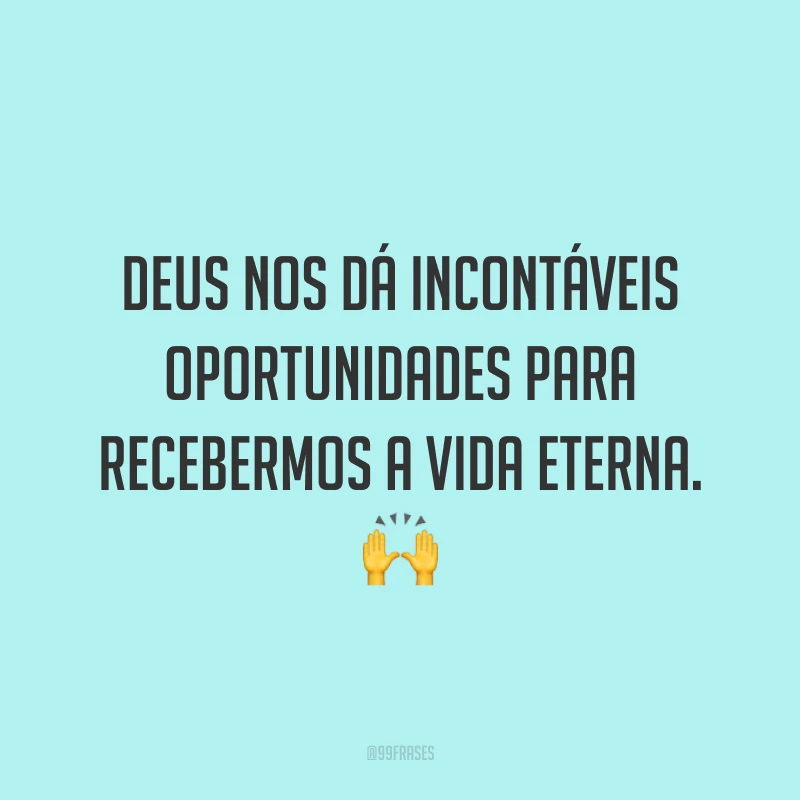 Deus nos dá incontáveis oportunidades para recebermos a vida eterna. 🙌