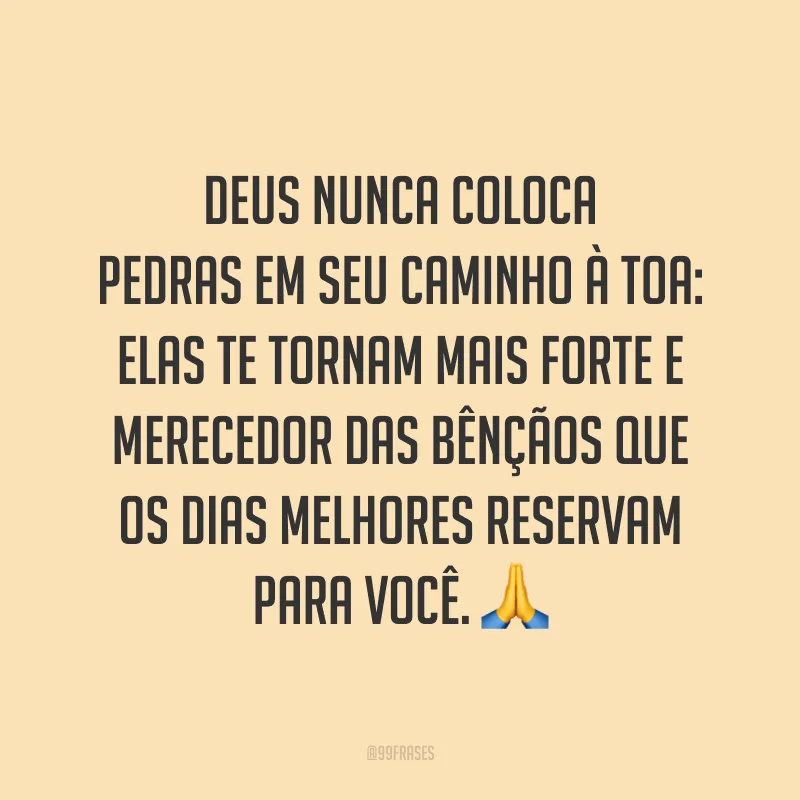 Deus nunca coloca pedras em seu caminho à toa: elas te tornam mais forte e merecedor das bênçãos que os dias melhores reservam para você. 🙏