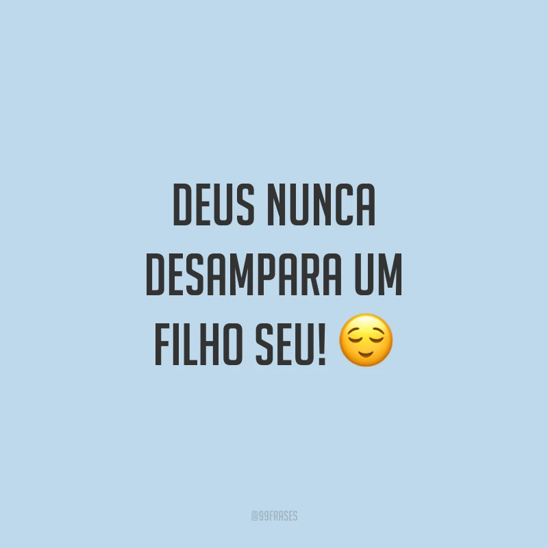 Deus nunca desampara um filho Seu! 😌