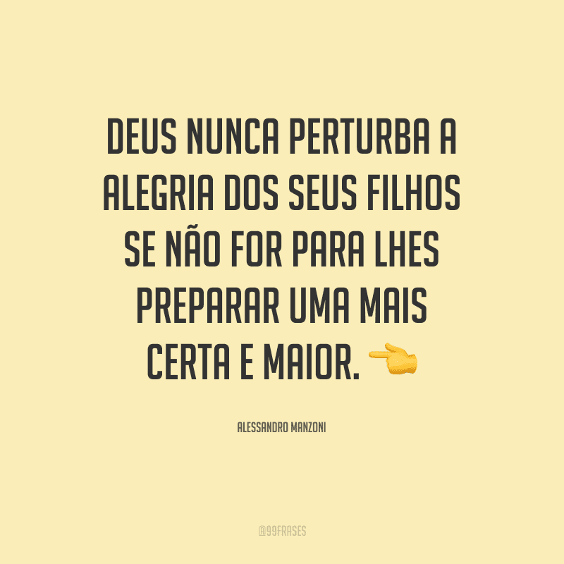Deus nunca perturba a alegria dos seus filhos se não for para lhes preparar uma mais certa e maior. 