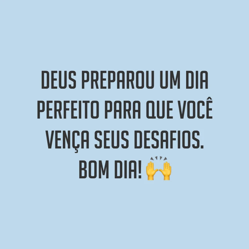 Deus preparou um dia perfeito para que você vença seus desafios. Bom dia! ?