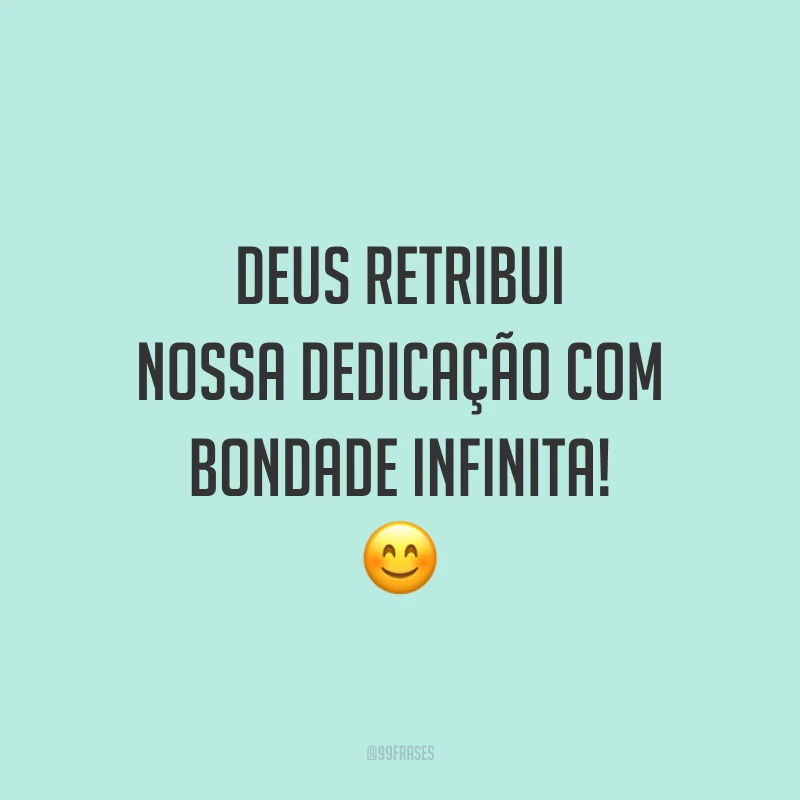 Deus retribui nossa dedicação com bondade infinita! 😊