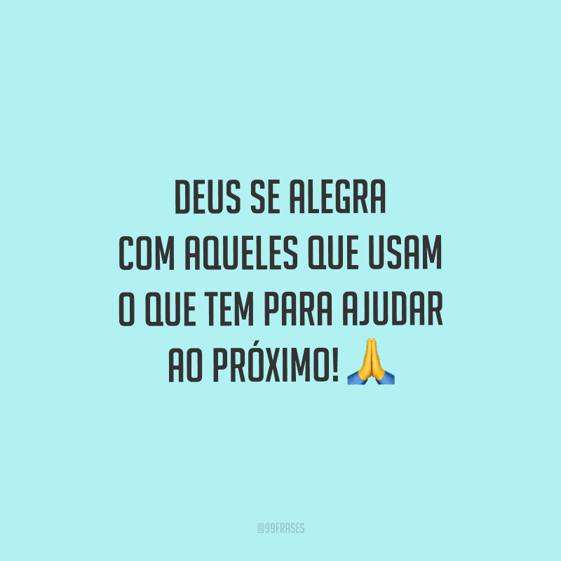 Deus se alegra com aqueles que usam o que tem para ajudar ao próximo!