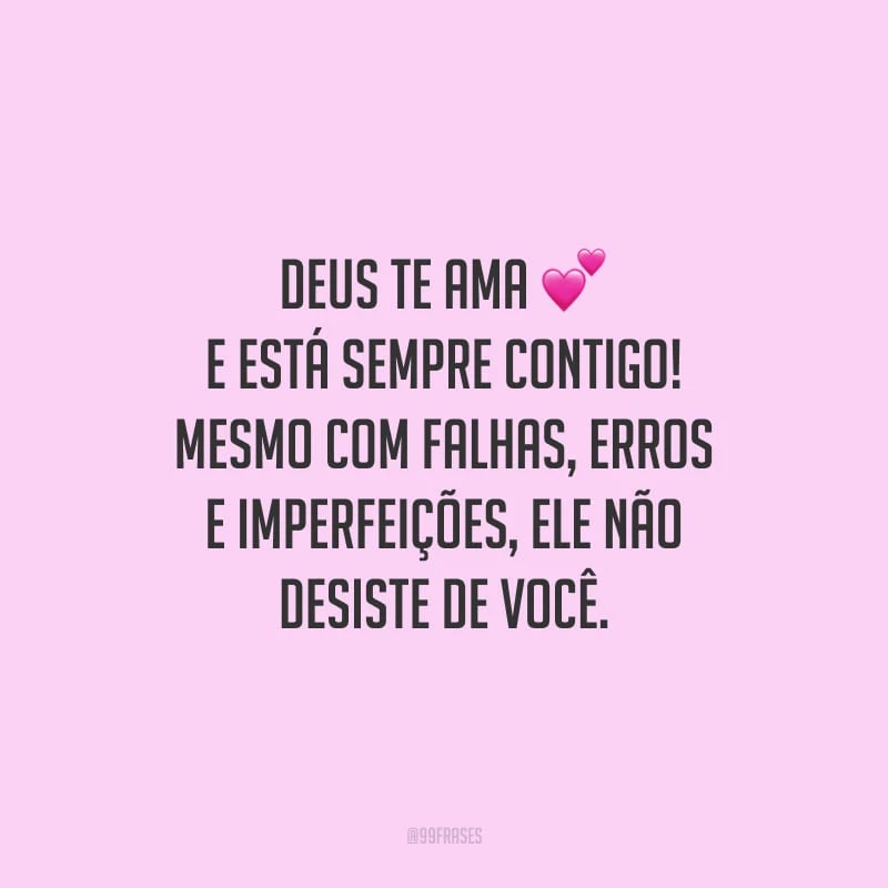 Deus te ama e está sempre contigo! Mesmo com falhas, erros e imperfeições, Ele não desiste de você. 