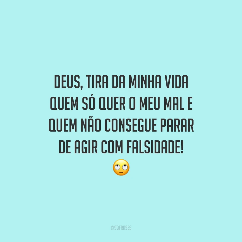 Deus, tira da minha vida quem só quer o meu mal e quem não consegue parar de agir com falsidade! 🙄