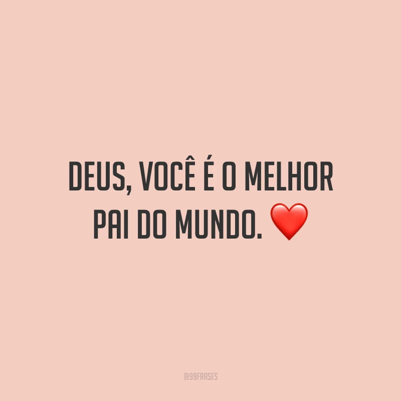 Deus, você é o melhor Pai do mundo. ❤️