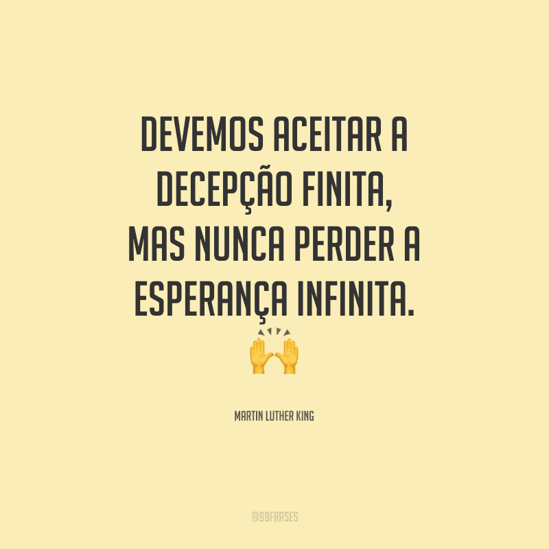 Devemos aceitar a decepção finita, mas nunca perder a esperança infinita.