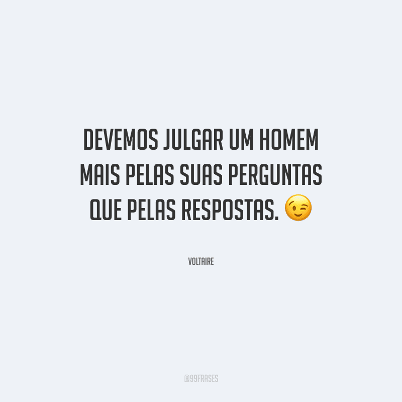 Devemos julgar um homem mais pelas suas perguntas que pelas respostas.